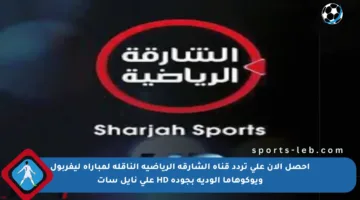 احصل الآن على تردد قناة الشارقة الرياضية الناقلة لمباراة ليفربول ويوكوهاما الودية بجودة HD على نايل سات
